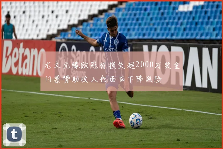 尤文无缘欧冠将损失超2000万奖金门票赞助收入也面临下降风险