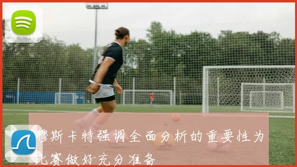 穆斯卡特强调全面分析的重要性为比赛做好充分准备
