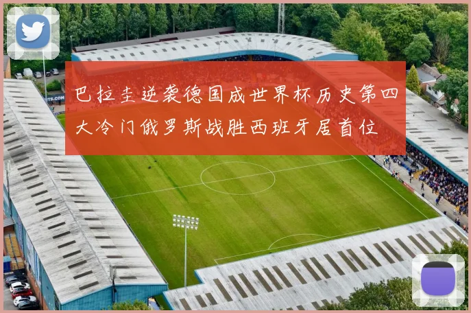 巴拉圭逆袭德国成世界杯历史第四大冷门俄罗斯战胜西班牙居首位