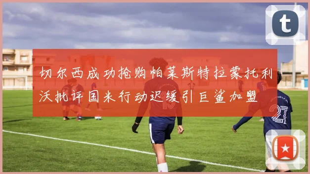 切尔西成功抢购帕莱斯特拉蒙托利沃批评国米行动迟缓引巨鲨加盟