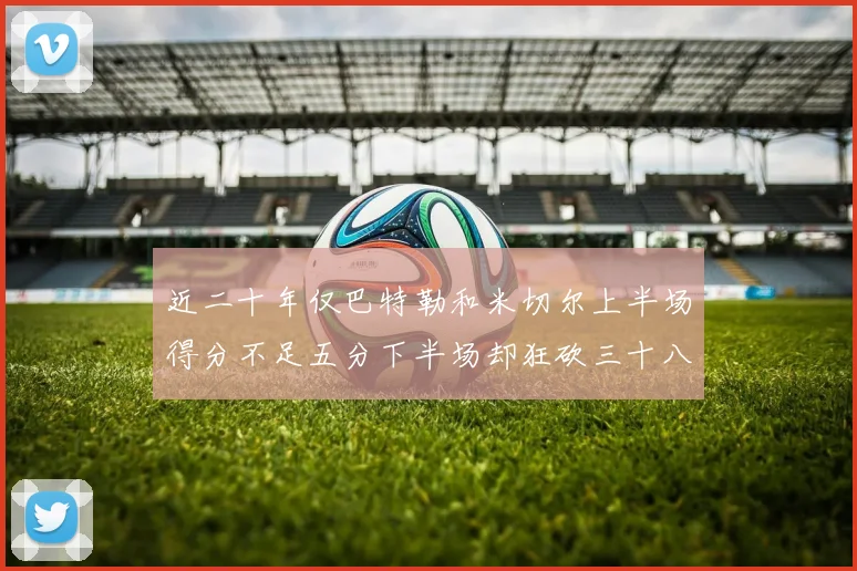 近二十年仅巴特勒和米切尔上半场得分不足五分下半场却狂砍三十八分